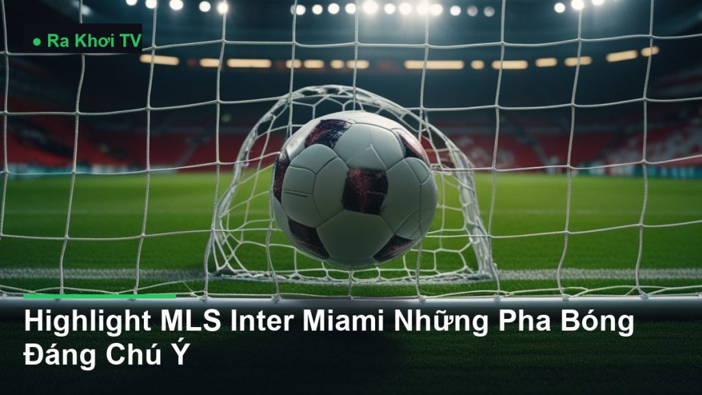 Highlight MLS Inter Miami Những Pha Bóng Đáng Chú Ý - Ra Khơi TV
