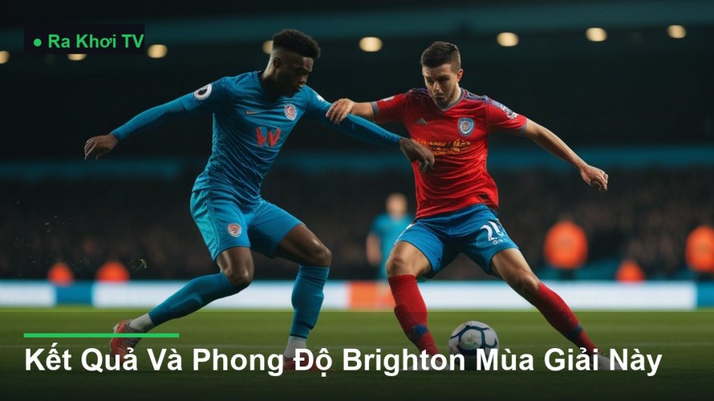 Kết Quả Và Phong Độ Brighton Mùa Giải Này - Ra Khơi TV