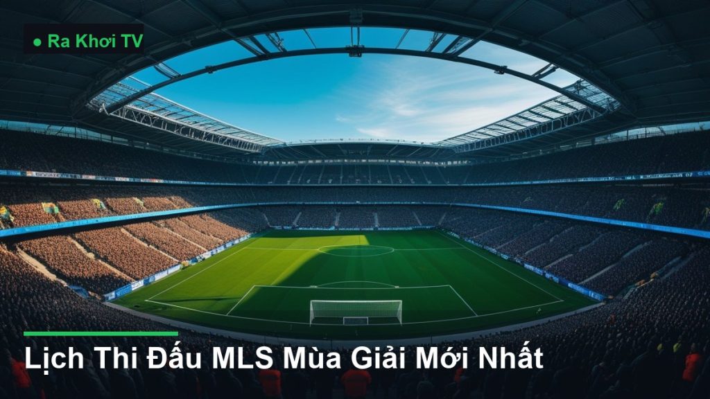 Lịch Thi Đấu MLS Mùa Giải Mới Nhất - Ra Khơi TV
