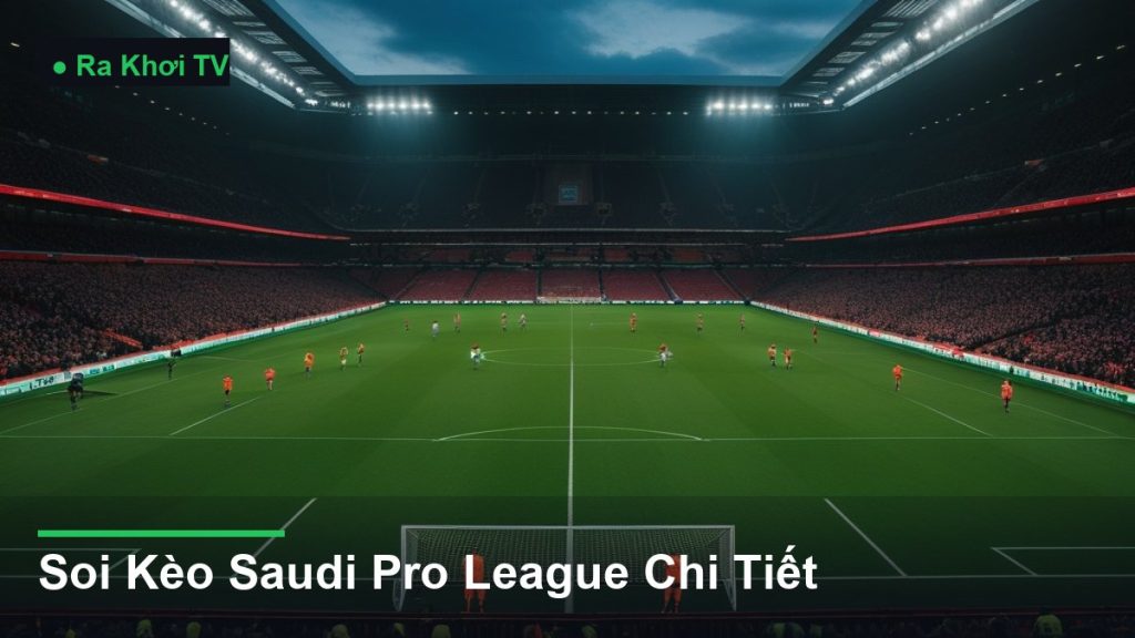 Soi Kèo Saudi Pro League Chi Tiết - Ra Khơi TV