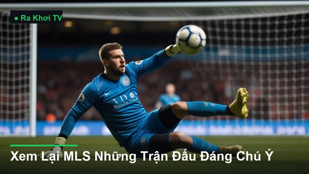 Xem Lại MLS Những Trận Đấu Đáng Chú Ý - Ra Khơi TV